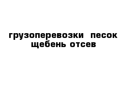 грузоперевозки  песок щебень отсев